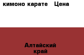 кимоно карате › Цена ­ 1 200 - Алтайский край, Барнаул г. Спортивные и туристические товары » Единоборства   . Алтайский край